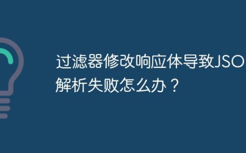 过滤器修改响应体导致JSON解析失败怎么办？