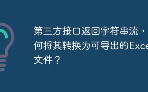 第三方接口返回字符串流，如何将其转换为可导出的Excel文件？