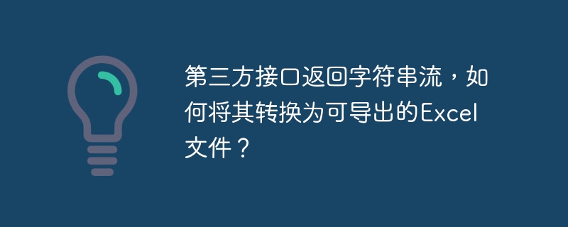 第三方接口返回字符串流,如何将其转换为可导出的excel文件?