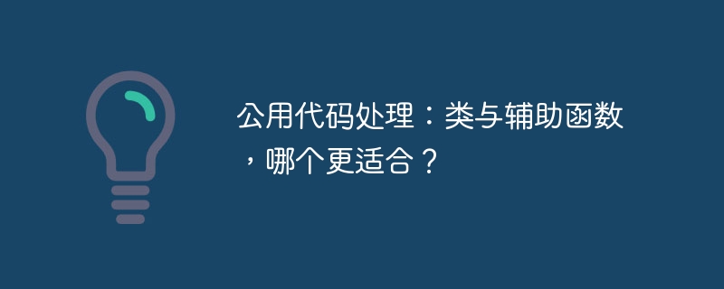 公用代码处理:类与辅助函数,哪个更适合?