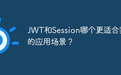 JWT和Session哪个更适合我的应用场景？