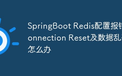 SpringBoot Redis配置报错Connection Reset及数据乱码怎么办
