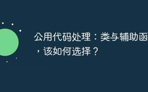 公用代码处理：类与辅助函数，该如何选择？
