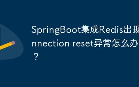 SpringBoot集成Redis出现Connection reset异常怎么办？