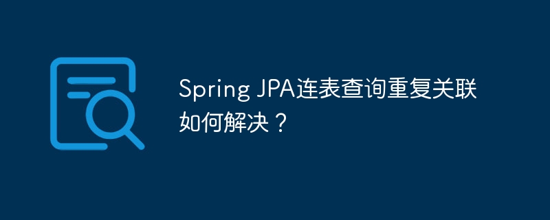 spring jpa连表查询重复关联如何解决?