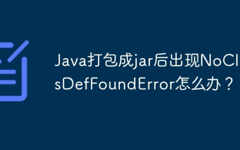 Java打包成jar后出现NoClassDefFoundError怎么办？