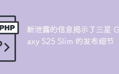 新泄露的信息揭示了三星 Galaxy S25 Slim 的发布细节