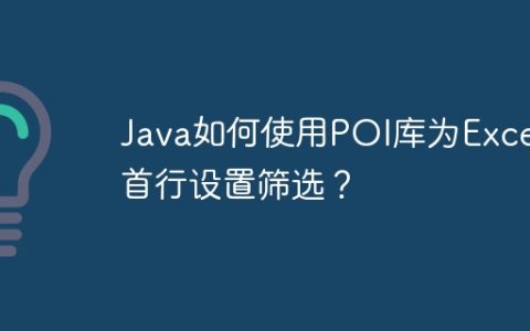 Java如何使用POI库为Excel首行设置筛选？