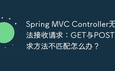 Spring MVC Controller无法接收请求：GET与POST请求方法不匹配怎么办？