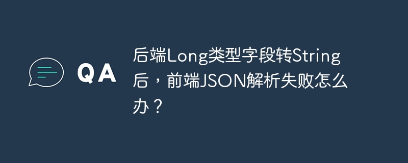 后端long类型字段转string后,前端json解析失败怎么办?