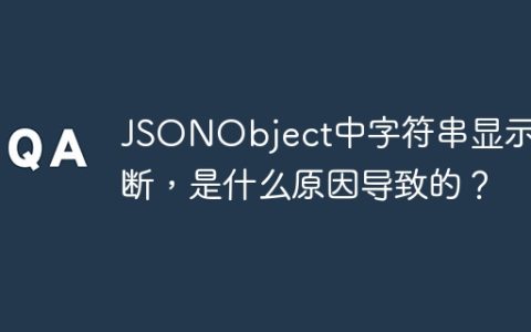 JSONObject中字符串显示截断，是什么原因导致的？