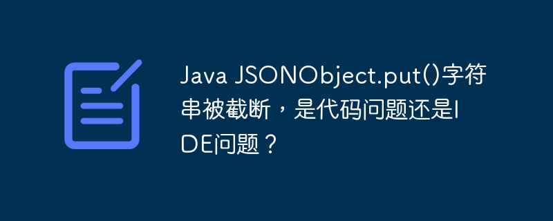 java jsonobject.put()字符串被截断，是代码问题还是ide问题？