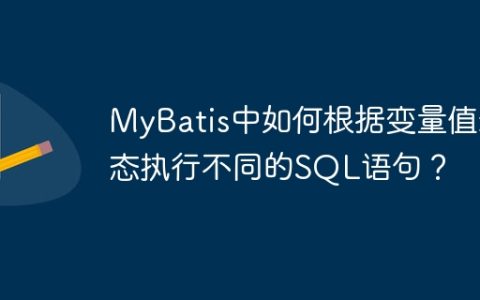 MyBatis中如何根据变量值动态执行不同的SQL语句？