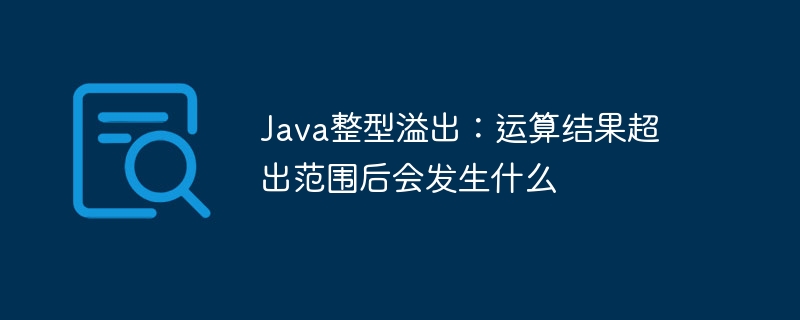 java整型溢出:运算结果超出范围后会发生什么
