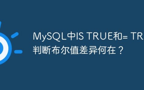 MySQL中IS TRUE和= TRUE判断布尔值差异何在？