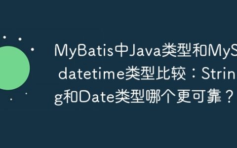 MyBatis中Java类型和MySQL datetime类型比较：String和Date类型哪个更可靠？