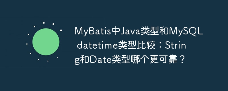 mybatis中java类型和mysql datetime类型比较:string和date类型哪个更可靠?