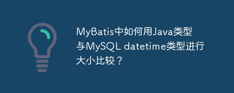 mybatis中如何用java类型与mysql datetime类型进行大小比较?