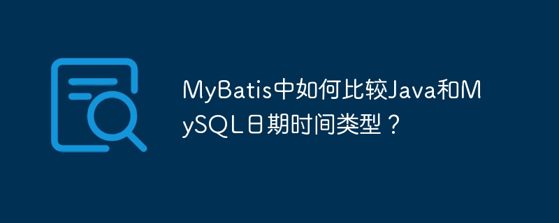 mybatis中如何比较java和mysql日期时间类型?