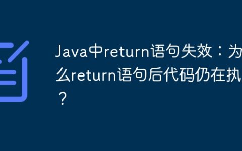 Java中return语句失效：为什么return语句后代码仍在执行？