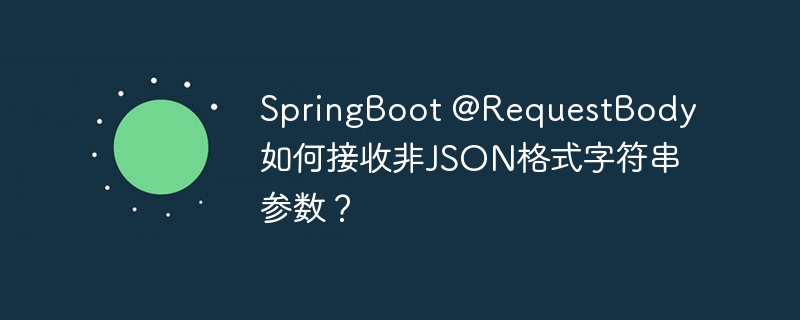 springboot @requestbody如何接收非json格式字符串参数?