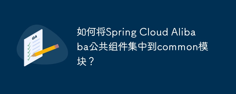 如何将spring cloud alibaba公共组件集中到common模块?