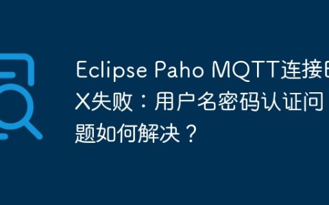 Eclipse Paho MQTT连接EMQX失败：用户名密码认证问题如何解决？