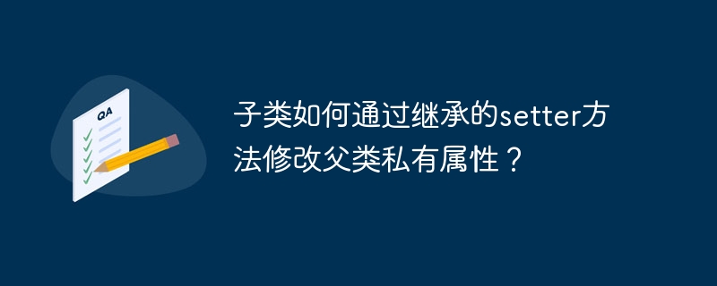 子类如何通过继承的setter方法修改父类私有属性?