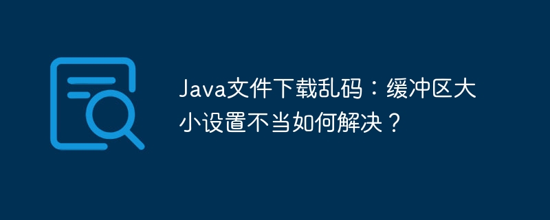 java文件下载乱码:缓冲区大小设置不当如何解决?