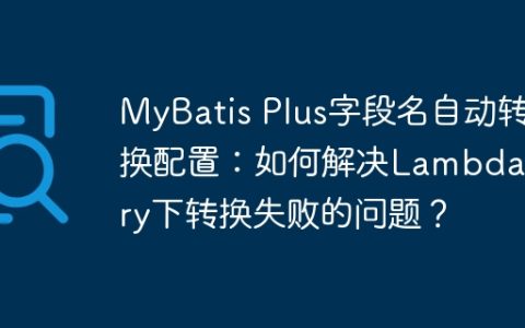 MyBatis Plus字段名自动转换配置：如何解决LambdaQuery下转换失败的问题？