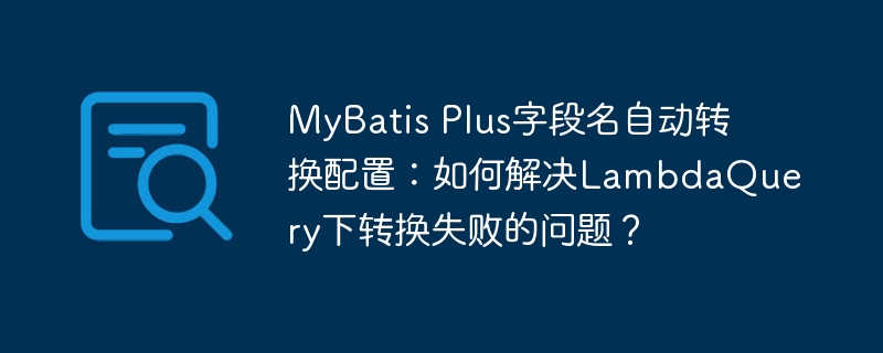 mybatis plus字段名自动转换配置:如何解决lambdaquery下转换失败的问题?