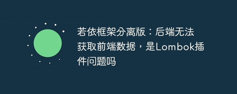 若依框架分离版:后端无法获取前端数据,是lombok插件问题吗