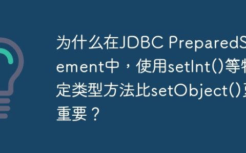 为什么在JDBC PreparedStatement中，使用setInt()等特定类型方法比setObject()更重要？