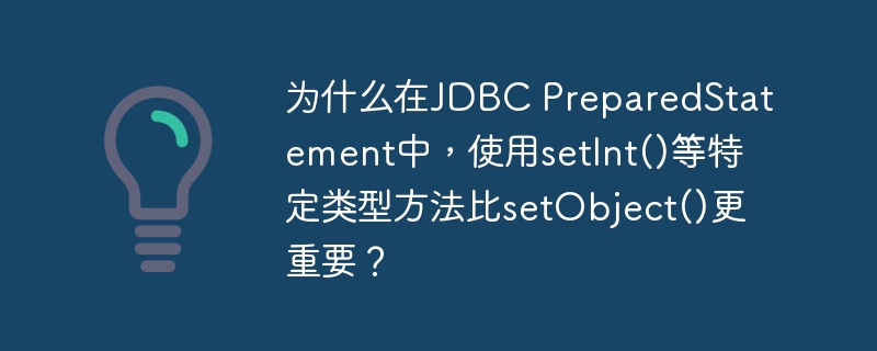 为什么在jdbc preparedstatement中,使用setint()等特定类型方法比setobject()更重要?