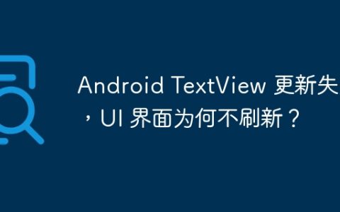 Android TextView 更新失败，UI 界面为何不刷新？