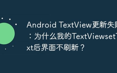Android TextView更新失败：为什么我的TextViewsetText后界面不刷新？