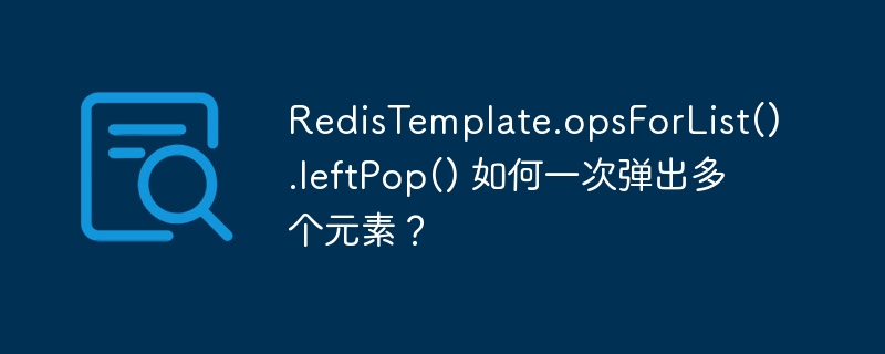 redistemplate.opsforlist().leftpop() 如何一次弹出多个元素?