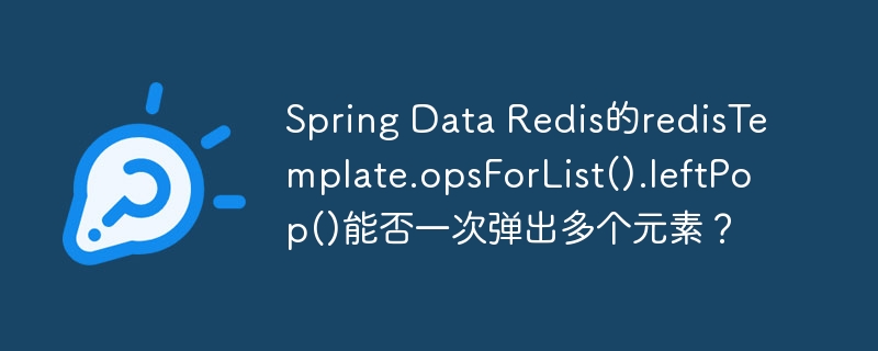 Spring Data Redis的redisTemplate.opsForList().leftPop()能否一次弹出多个元素?