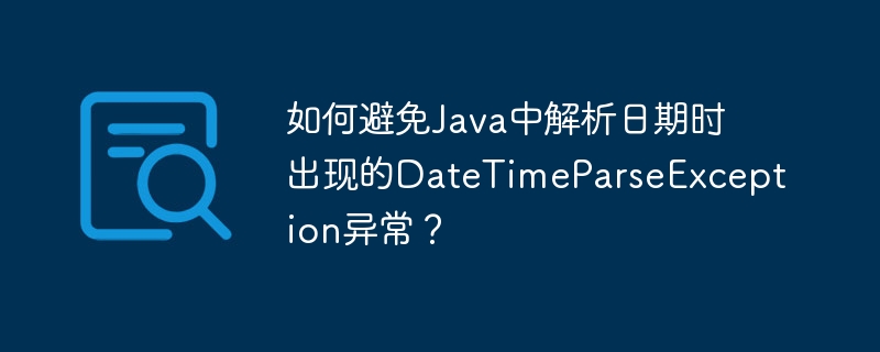 如何避免java中解析日期时出现的datetimeparseexception异常?