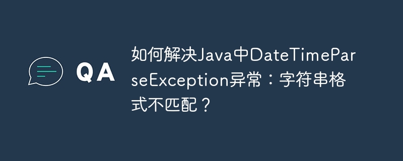 如何解决java中datetimeparseexception异常:字符串格式不匹配?