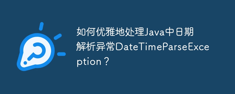 如何优雅地处理java中日期解析异常datetimeparseexception?