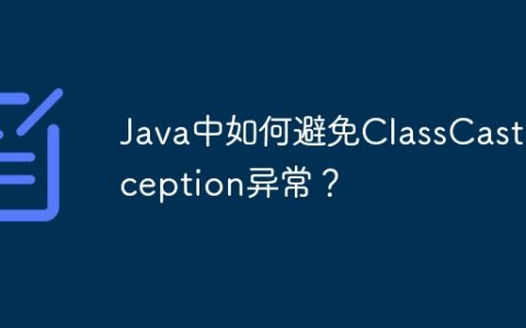 Java中如何避免ClassCastException异常？