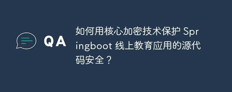 如何用核心加密技术保护 springboot 线上教育应用的源代码安全？