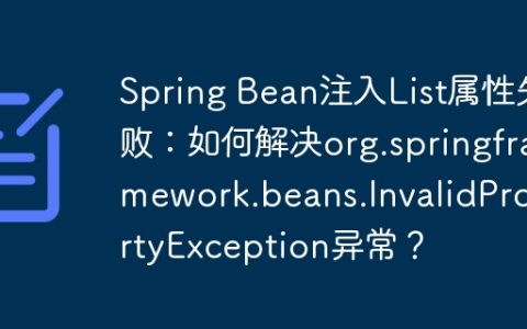 Spring Bean注入List属性失败：如何解决org.springframework.beans.InvalidPropertyException异常？