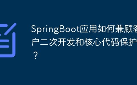 SpringBoot应用如何兼顾客户二次开发和核心代码保护？