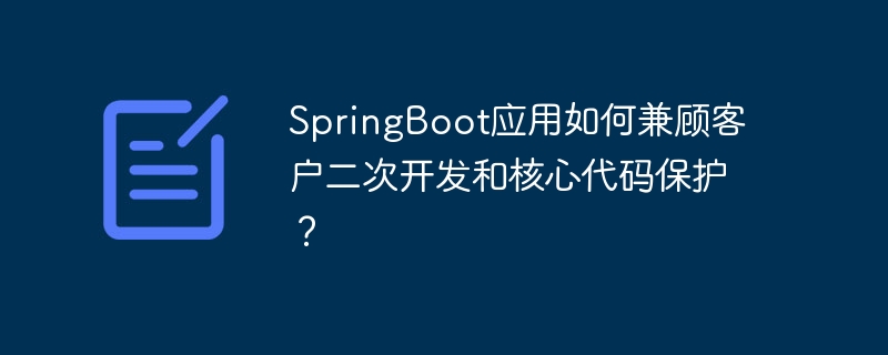 SpringBoot应用如何兼顾客户二次开发和核心代码保护?