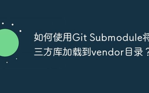 如何使用Git Submodule将第三方库加载到vendor目录？