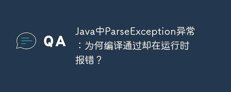 java中parseexception异常:为何编译通过却在运行时报错?