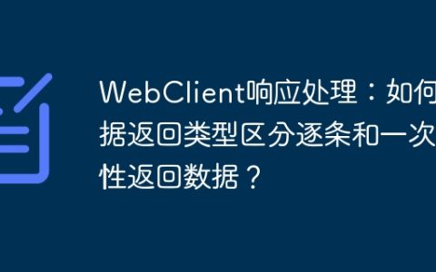 WebClient响应处理：如何根据返回类型区分逐条和一次性返回数据？