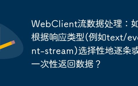 WebClient流数据处理：如何根据响应类型(例如text/event-stream)选择性地逐条或一次性返回数据？